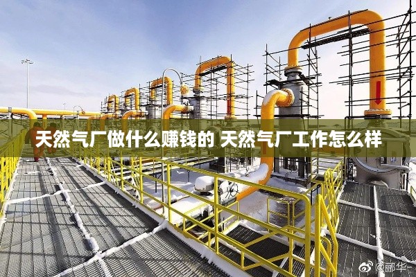 天然气厂做什么赚钱的 天然气厂工作怎么样