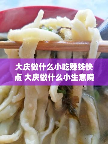 大庆做什么小吃赚钱快点 大庆做什么小生意赚钱