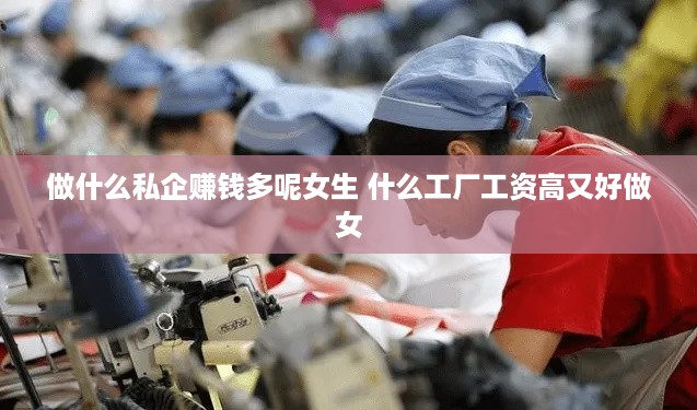 做什么私企赚钱多呢女生 什么工厂工资高又好做女