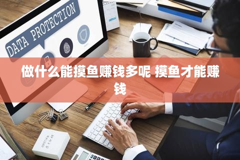 做什么能摸鱼赚钱多呢 摸鱼才能赚钱