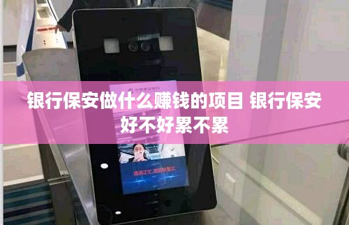 银行保安做什么赚钱的项目 银行保安好不好累不累