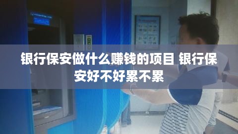 银行保安做什么赚钱的项目 银行保安好不好累不累