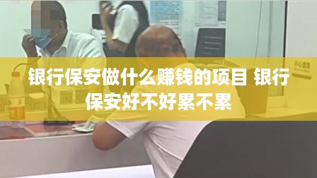 银行保安做什么赚钱的项目 银行保安好不好累不累