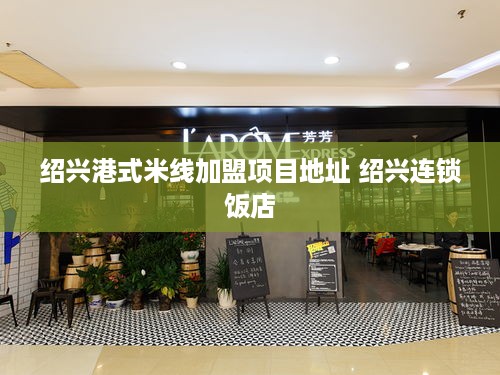 绍兴港式米线加盟项目地址 绍兴连锁饭店