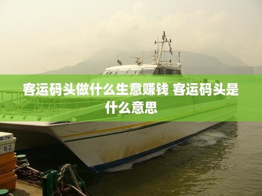 客运码头做什么生意赚钱 客运码头是什么意思