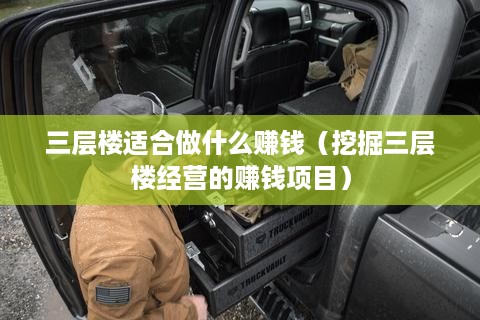 三层楼适合做什么赚钱（挖掘三层楼经营的赚钱项目）
