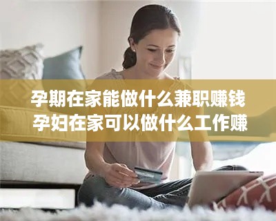 孕期在家能做什么兼职赚钱 孕妇在家可以做什么工作赚钱