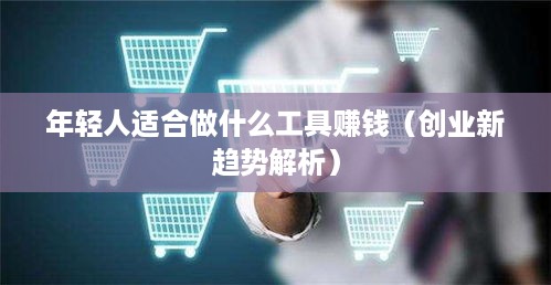 年轻人适合做什么工具赚钱（创业新趋势解析）