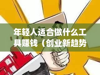 年轻人适合做什么工具赚钱（创业新趋势解析）