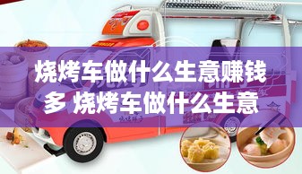 烧烤车做什么生意赚钱多 烧烤车做什么生意赚钱多一点