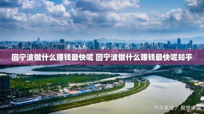 回宁波做什么赚钱最快呢 回宁波做什么赚钱最快呢知乎