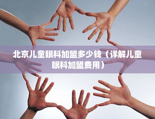 北京儿童眼科加盟多少钱（详解儿童眼科加盟费用）