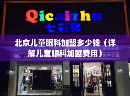 北京儿童眼科加盟多少钱（详解儿童眼科加盟费用）