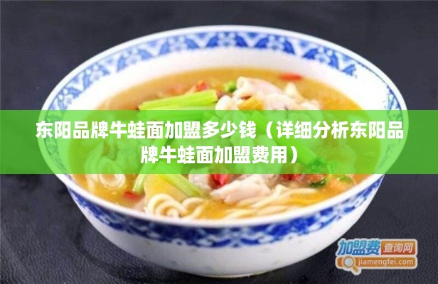 东阳品牌牛蛙面加盟多少钱（详细分析东阳品牌牛蛙面加盟费用）