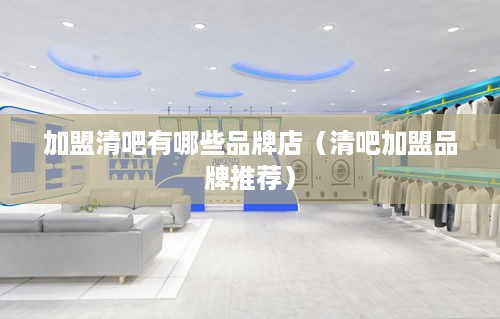 加盟清吧有哪些品牌店（清吧加盟品牌推荐）