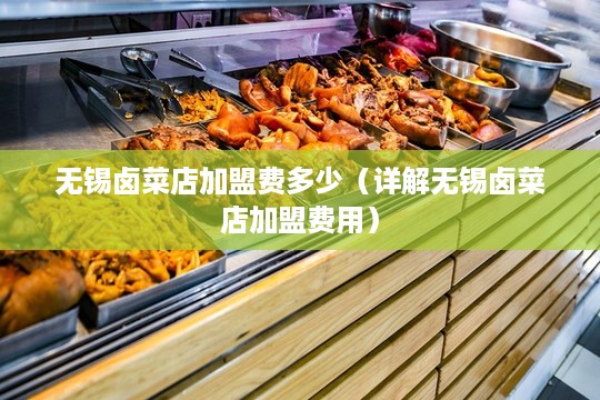无锡卤菜店加盟费多少（详解无锡卤菜店加盟费用）