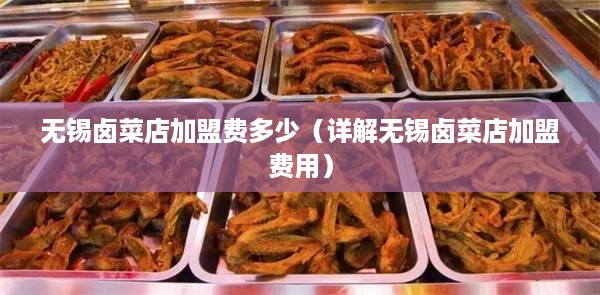 无锡卤菜店加盟费多少（详解无锡卤菜店加盟费用）