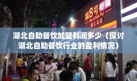 湖北自助餐饮加盟利润多少（探讨湖北自助餐饮行业的盈利情况）