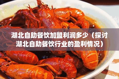 湖北自助餐饮加盟利润多少（探讨湖北自助餐饮行业的盈利情况）