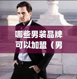 哪些男装品牌可以加盟（男装市场前景分析）