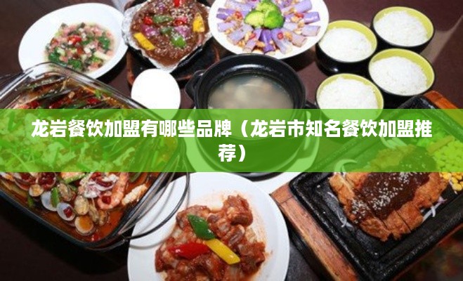 龙岩餐饮加盟有哪些品牌（龙岩市知名餐饮加盟推荐）