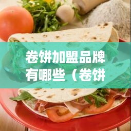 卷饼加盟品牌有哪些（卷饼加盟商机分析）