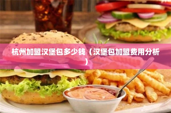 杭州加盟汉堡包多少钱（汉堡包加盟费用分析）