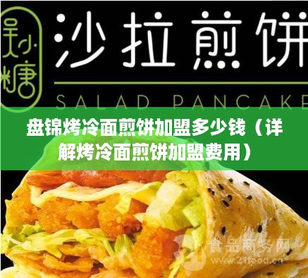 盘锦烤冷面煎饼加盟多少钱（详解烤冷面煎饼加盟费用）