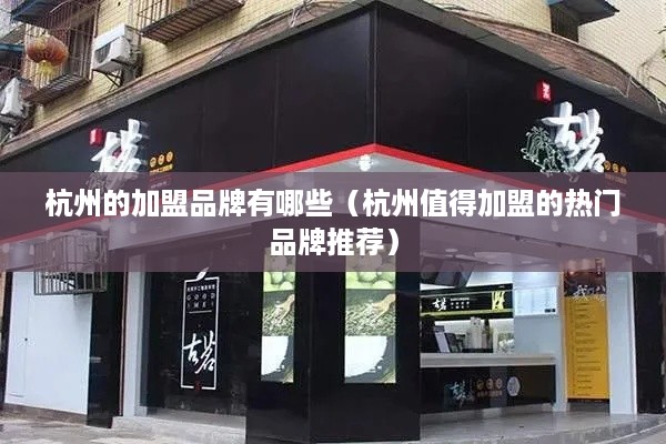 杭州的加盟品牌有哪些（杭州值得加盟的热门品牌推荐）