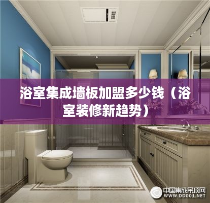 浴室集成墙板加盟多少钱（浴室装修新趋势）