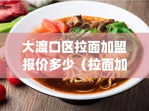 大渡口区拉面加盟报价多少（拉面加盟费用详情）