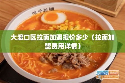 大渡口区拉面加盟报价多少（拉面加盟费用详情）
