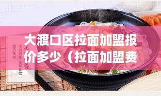 大渡口区拉面加盟报价多少（拉面加盟费用详情）