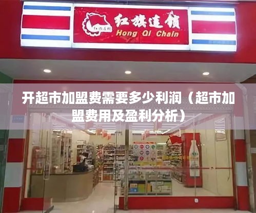 开超市加盟费需要多少利润（超市加盟费用及盈利分析）