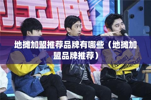 地摊加盟推荐品牌有哪些（地摊加盟品牌推荐）