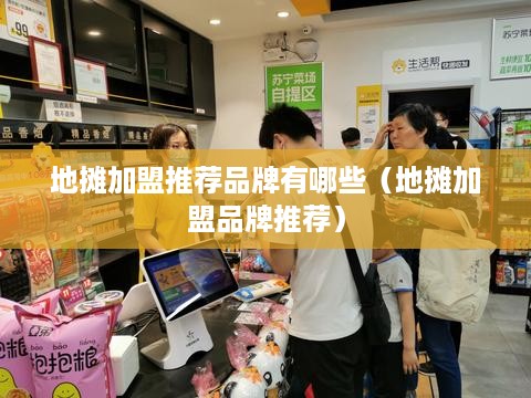 地摊加盟推荐品牌有哪些（地摊加盟品牌推荐）