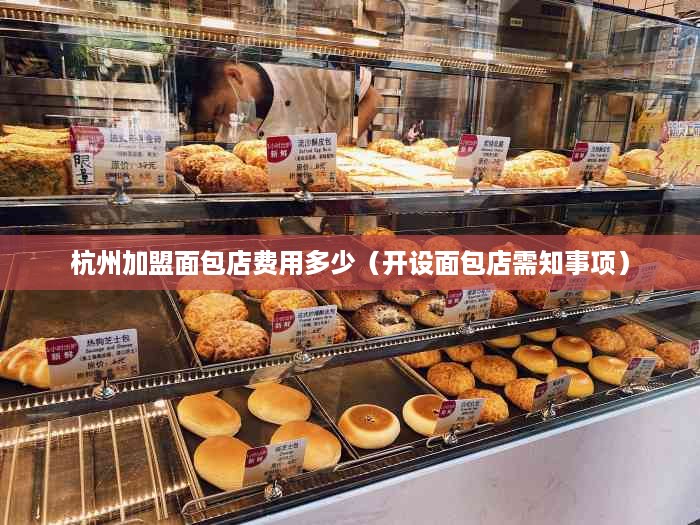 杭州加盟面包店费用多少（开设面包店需知事项）