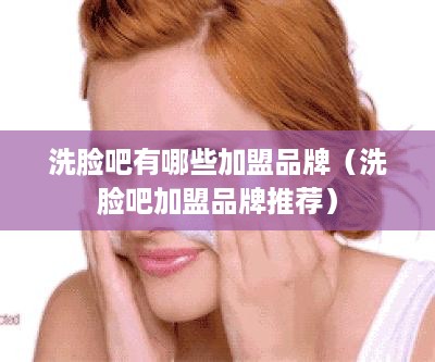 洗脸吧有哪些加盟品牌（洗脸吧加盟品牌推荐）