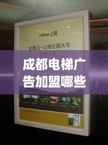成都电梯广告加盟哪些品牌（成都电梯广告加盟推荐）