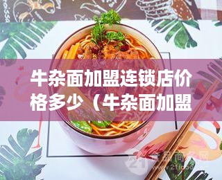 牛杂面加盟连锁店价格多少（牛杂面加盟店加盟费用分析）