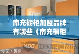 南充橱柜加盟品牌有哪些（南充橱柜加盟推荐）