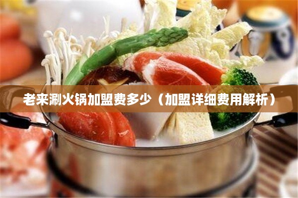 老来涮火锅加盟费多少（加盟详细费用解析）
