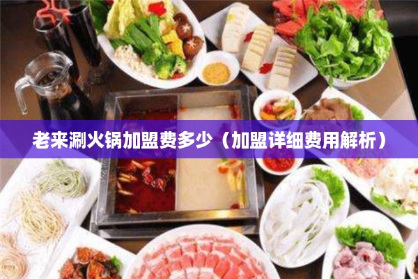 老来涮火锅加盟费多少（加盟详细费用解析）