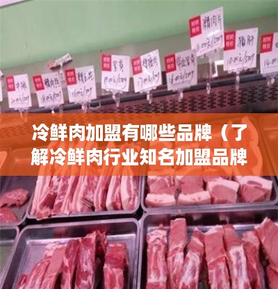 冷鲜肉加盟有哪些品牌（了解冷鲜肉行业知名加盟品牌）