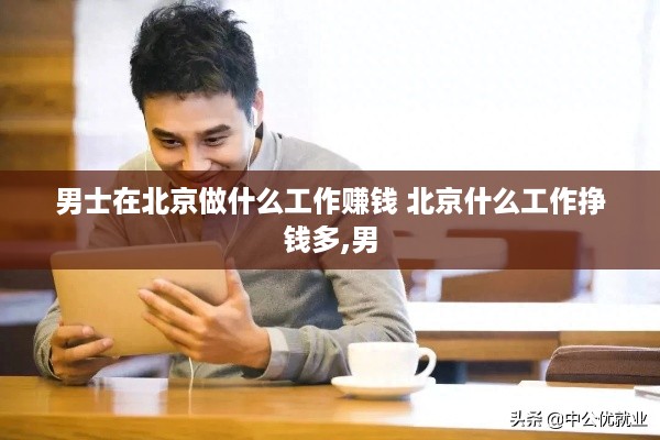 男士在北京做什么工作赚钱 北京什么工作挣钱多,男