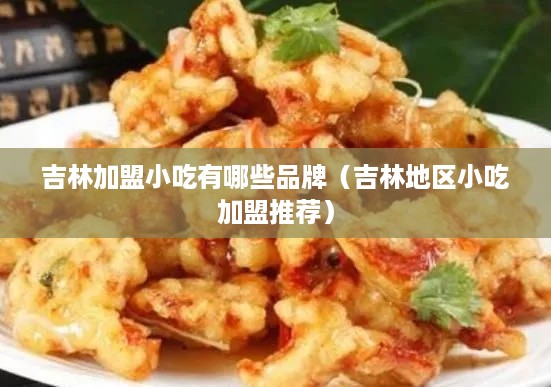 吉林加盟小吃有哪些品牌（吉林地区小吃加盟推荐）