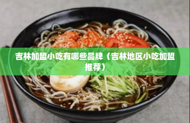 吉林加盟小吃有哪些品牌（吉林地区小吃加盟推荐）