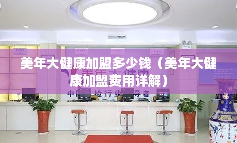 美年大健康加盟多少钱（美年大健康加盟费用详解）