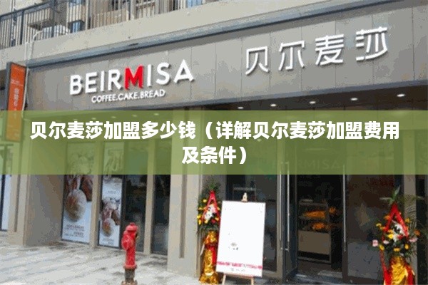 贝尔麦莎加盟多少钱（详解贝尔麦莎加盟费用及条件）
