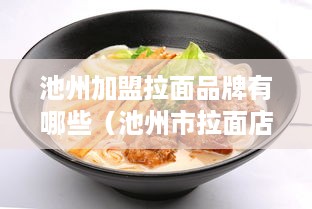 池州加盟拉面品牌有哪些（池州市拉面店加盟推荐）